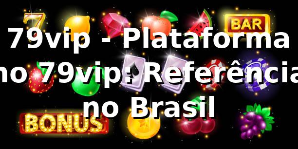 79vip - Plataforma no 79vip: Referência no Brasil