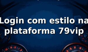 Login com estilo na plataforma 79vip 🎮